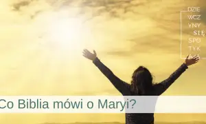 Biblia o Marii: Co Pismo Święte mówi o Matce Jezusa?